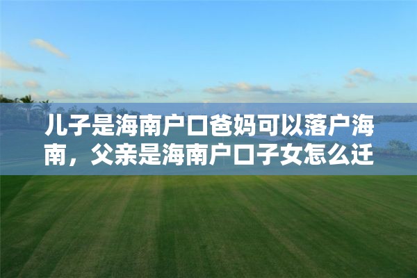 儿子是海南户口爸妈可以落户海南，父亲是海南户口子女怎么迁到海南？