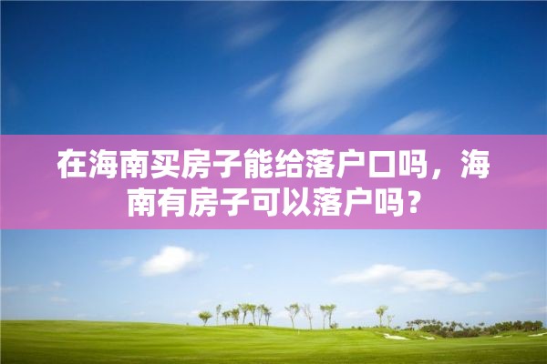 在海南买房子能给落户口吗，海南有房子可以落户吗？