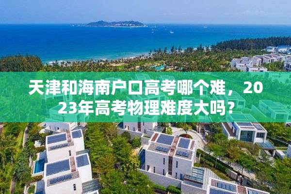 天津和海南户口高考哪个难，2023年高考物理难度大吗？