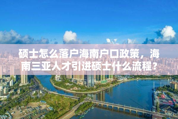 硕士怎么落户海南户口政策，海南三亚人才引进硕士什么流程？