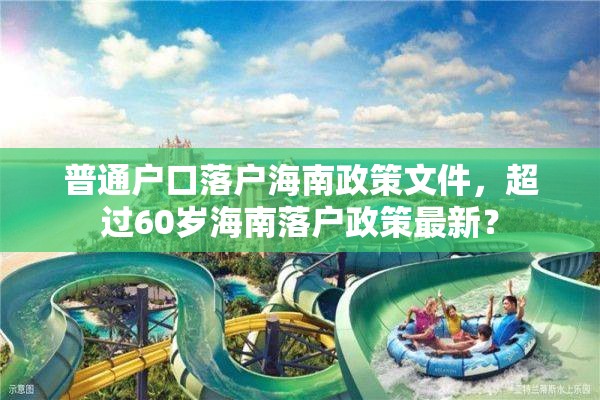 普通户口落户海南政策文件，超过60岁海南落户政策最新？