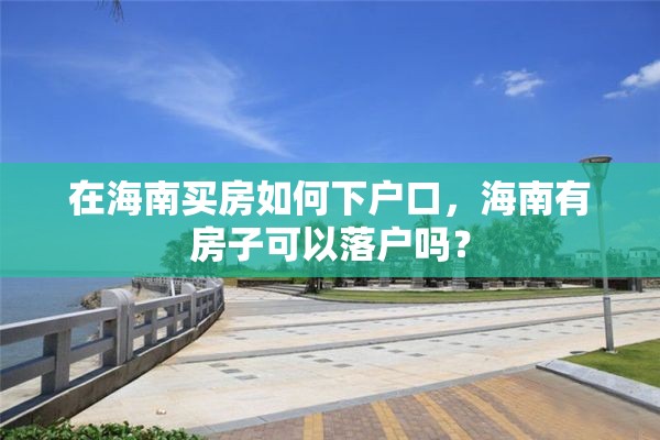 在海南买房如何下户口，海南有房子可以落户吗？