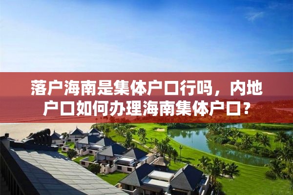 落户海南是集体户口行吗，内地户口如何办理海南集体户口？