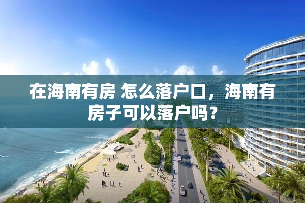 在海南有房 怎么落户口，海南有房子可以落户吗？