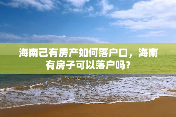 海南己有房产如何落户口，海南有房子可以落户吗？