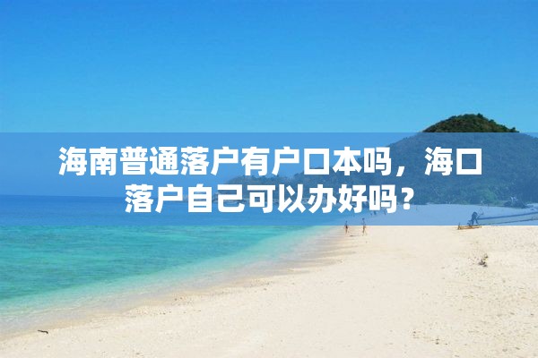 海南普通落户有户口本吗，海口落户自己可以办好吗？