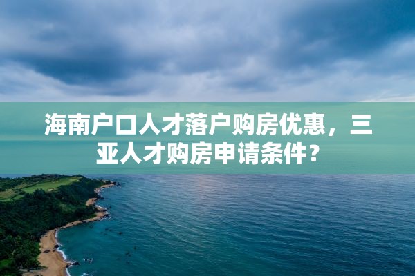 海南户口人才落户购房优惠，三亚人才购房申请条件？