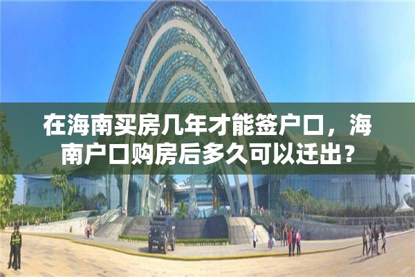 在海南买房几年才能签户口，海南户口购房后多久可以迁出？