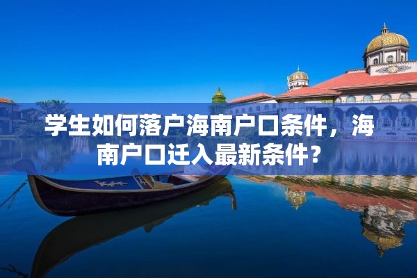 学生如何落户海南户口条件，海南户口迁入最新条件？