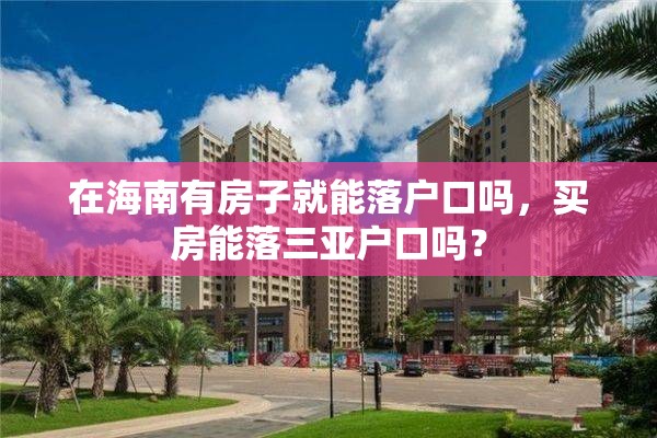 在海南有房子就能落户口吗，买房能落三亚户口吗？
