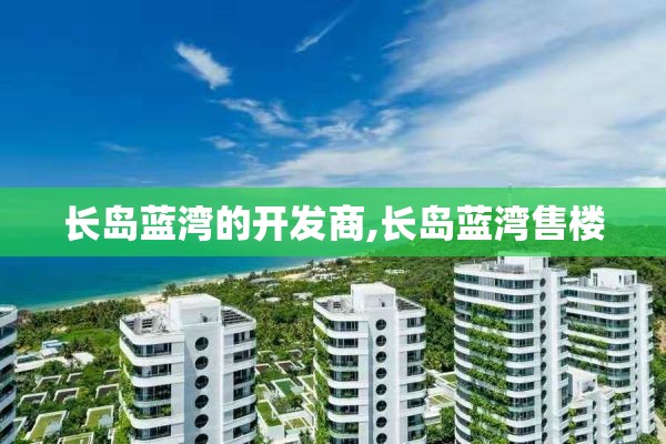 长岛蓝湾的开发商,长岛蓝湾售楼