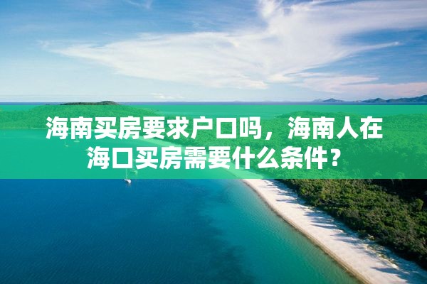海南买房要求户口吗，海南人在海口买房需要什么条件？