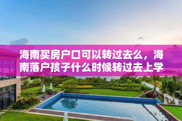 海南买房户口可以转过去么，海南落户孩子什么时候转过去上学？