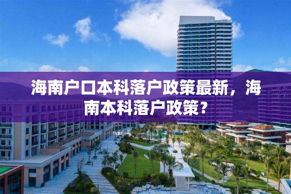 海南户口本科落户政策最新，海南本科落户政策？