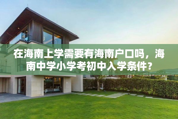 在海南上学需要有海南户口吗，海南中学小学考初中入学条件？