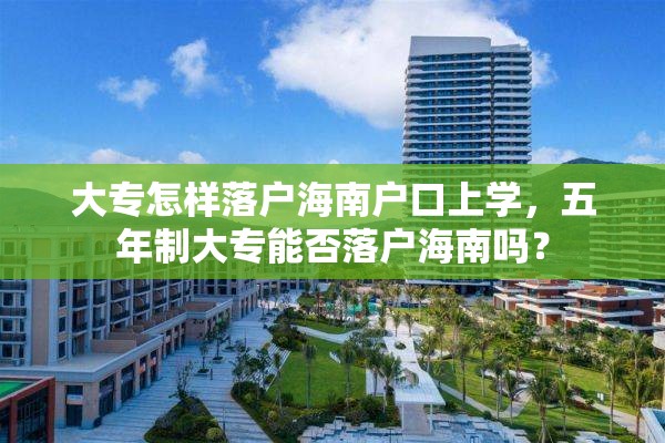 大专怎样落户海南户口上学，五年制大专能否落户海南吗？