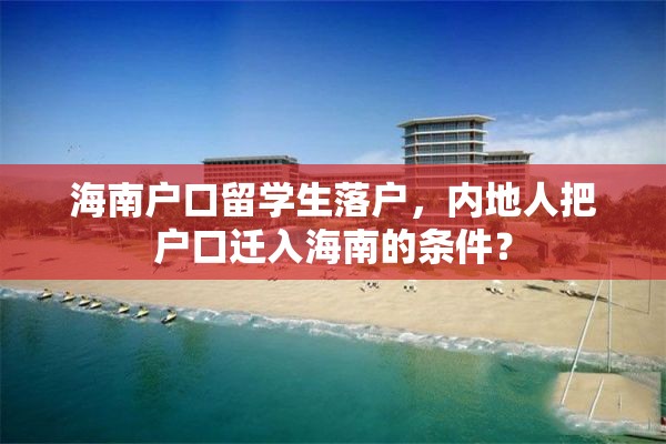海南户口留学生落户，内地人把户口迁入海南的条件？