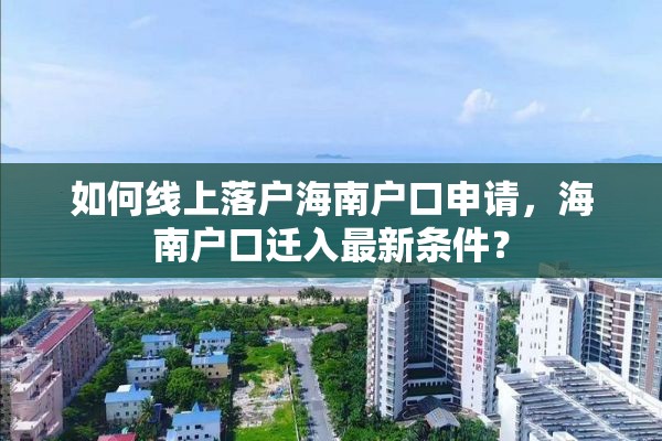 如何线上落户海南户口申请，海南户口迁入最新条件？