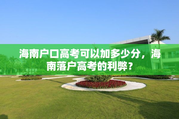 海南户口高考可以加多少分，海南落户高考的利弊？