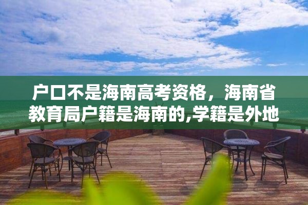 户口不是海南高考资格，海南省教育局户籍是海南的,学籍是外地的,能在海南高考吗?高考受限吗？