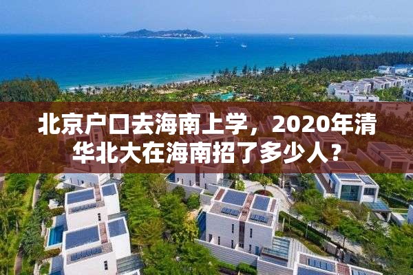 北京户口去海南上学，2020年清华北大在海南招了多少人？