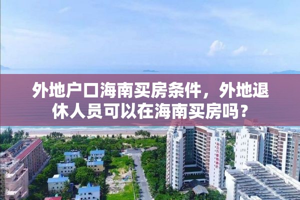 外地户口海南买房条件，外地退休人员可以在海南买房吗？