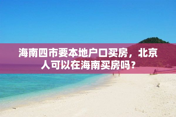 海南四市要本地户口买房，北京人可以在海南买房吗？