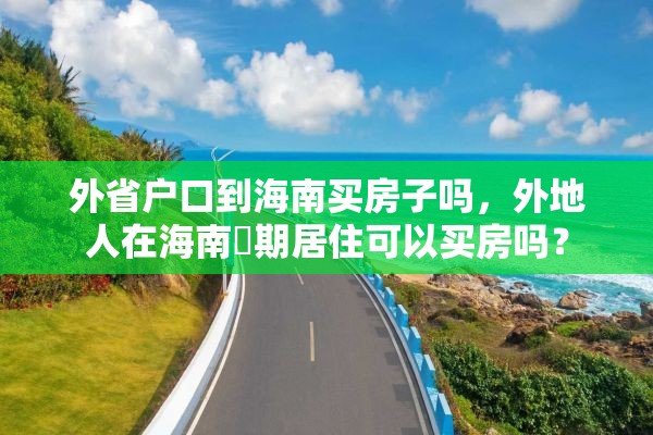 外省户口到海南买房子吗，外地人在海南長期居住可以买房吗？