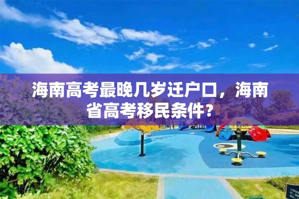 海南高考最晚几岁迁户口，海南省高考移民条件？