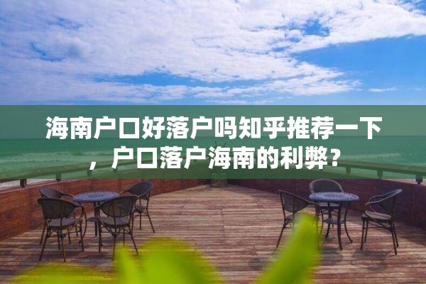 海南户口好落户吗知乎推荐一下，户口落户海南的利弊？