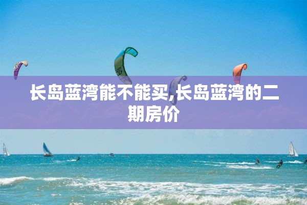 长岛蓝湾能不能买,长岛蓝湾的二期房价