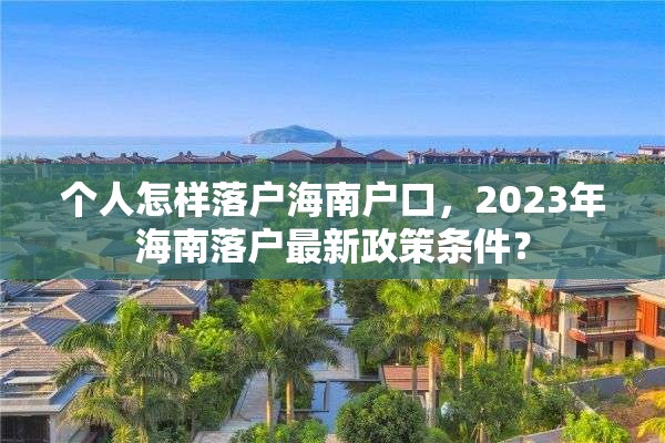 个人怎样落户海南户口，2023年海南落户最新政策条件？