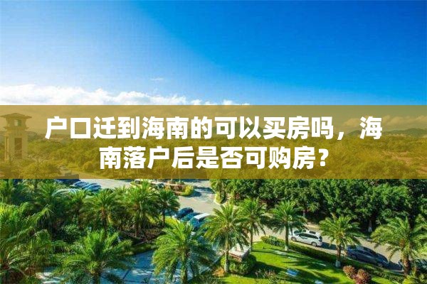 户口迁到海南的可以买房吗，海南落户后是否可购房？