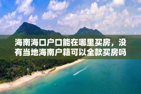 海南海口户口能在哪里买房，没有当地海南户籍可以全款买房吗？