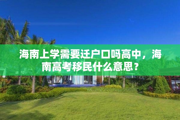 海南上学需要迁户口吗高中，海南高考移民什么意思？