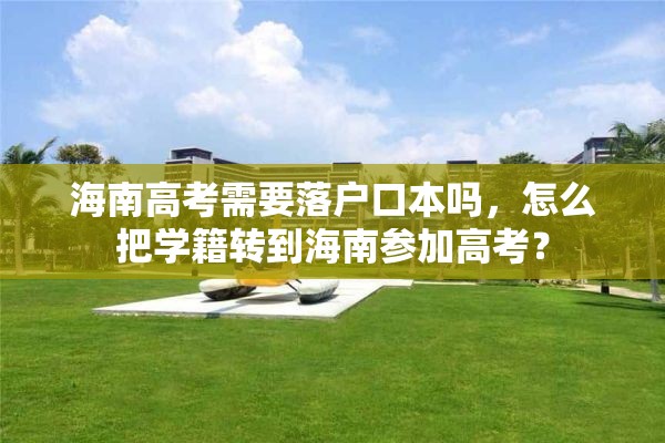 海南高考需要落户口本吗，怎么把学籍转到海南参加高考？