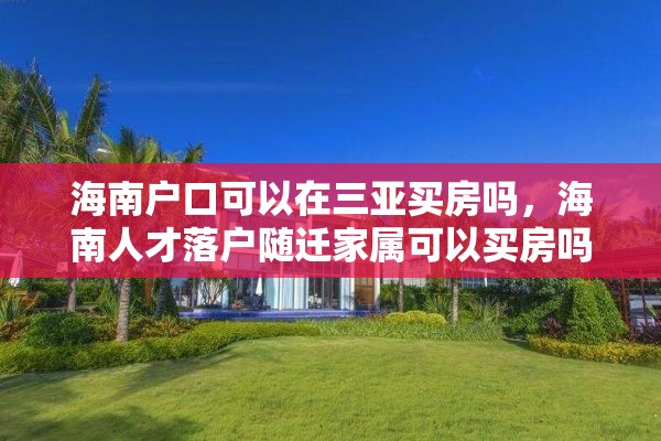 海南户口可以在三亚买房吗，海南人才落户随迁家属可以买房吗？