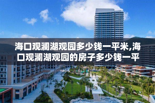 海口观澜湖观园多少钱一平米,海口观澜湖观园的房子多少钱一平