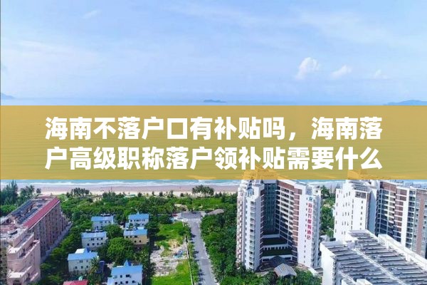 海南不落户口有补贴吗，海南落户高级职称落户领补贴需要什么条件？