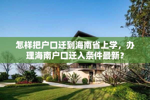 怎样把户口迁到海南省上学，办理海南户口迁入条件最新？