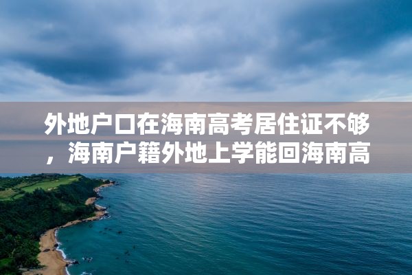 外地户口在海南高考居住证不够，海南户籍外地上学能回海南高考吗？