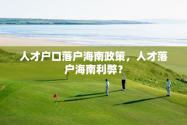 人才户口落户海南政策，人才落户海南利弊？