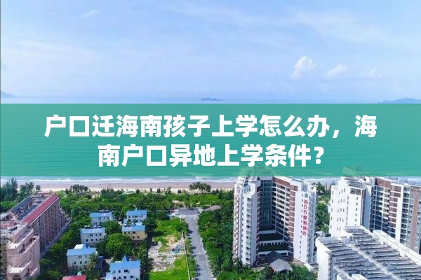 户口迁海南孩子上学怎么办，海南户口异地上学条件？