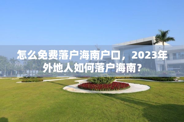 怎么免费落户海南户口，2023年外地人如何落户海南？