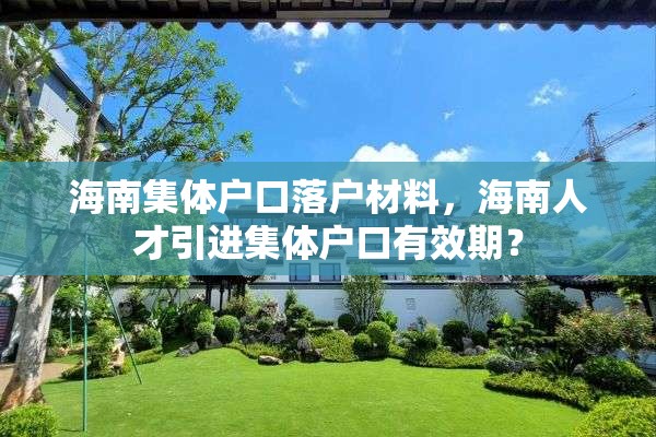 海南集体户口落户材料，海南人才引进集体户口有效期？