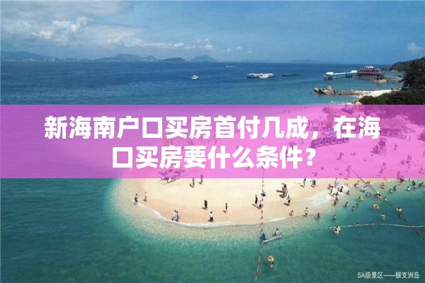 新海南户口买房首付几成，在海口买房要什么条件？