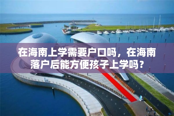 在海南上学需要户口吗，在海南落户后能方便孩子上学吗？
