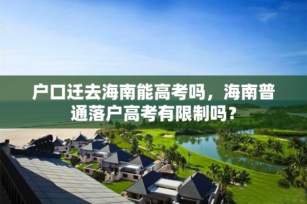 户口迁去海南能高考吗，海南普通落户高考有限制吗？