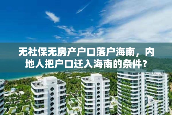 无社保无房产户口落户海南，内地人把户口迁入海南的条件？