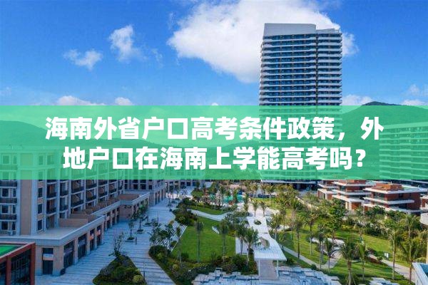 海南外省户口高考条件政策，外地户口在海南上学能高考吗？